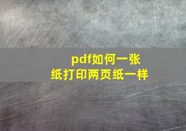 pdf如何一张纸打印两页纸一样