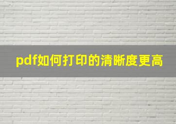 pdf如何打印的清晰度更高