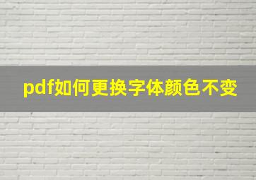 pdf如何更换字体颜色不变