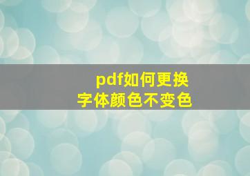 pdf如何更换字体颜色不变色