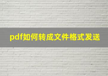 pdf如何转成文件格式发送