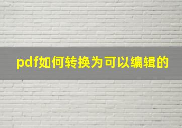 pdf如何转换为可以编辑的