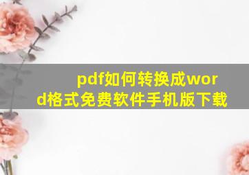 pdf如何转换成word格式免费软件手机版下载