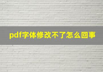 pdf字体修改不了怎么回事