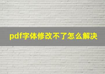 pdf字体修改不了怎么解决