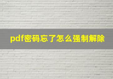 pdf密码忘了怎么强制解除