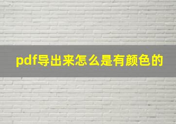 pdf导出来怎么是有颜色的