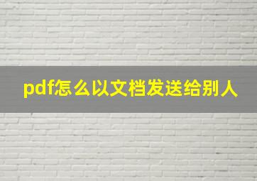 pdf怎么以文档发送给别人