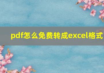 pdf怎么免费转成excel格式