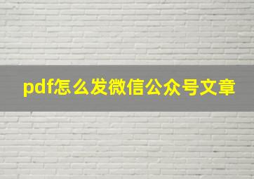 pdf怎么发微信公众号文章