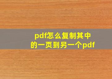 pdf怎么复制其中的一页到另一个pdf