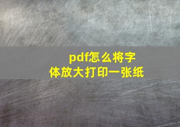 pdf怎么将字体放大打印一张纸