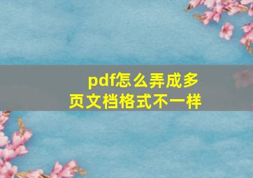 pdf怎么弄成多页文档格式不一样