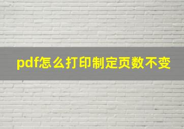 pdf怎么打印制定页数不变