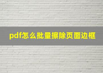 pdf怎么批量擦除页面边框