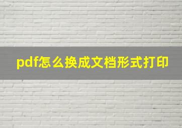 pdf怎么换成文档形式打印