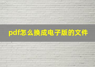 pdf怎么换成电子版的文件