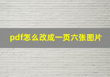 pdf怎么改成一页六张图片