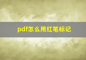 pdf怎么用红笔标记