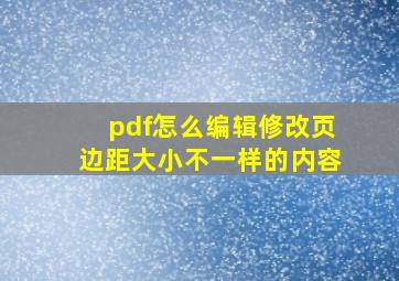 pdf怎么编辑修改页边距大小不一样的内容