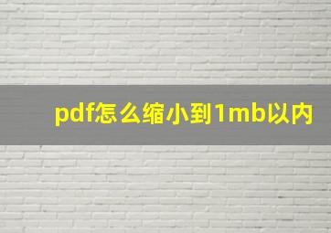 pdf怎么缩小到1mb以内