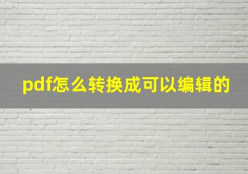 pdf怎么转换成可以编辑的