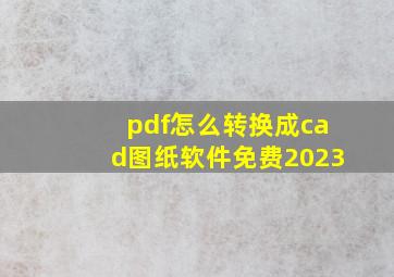 pdf怎么转换成cad图纸软件免费2023