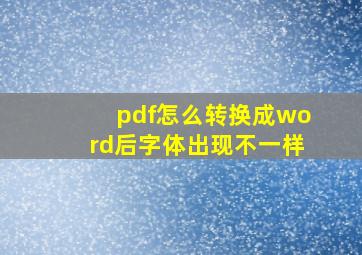 pdf怎么转换成word后字体出现不一样