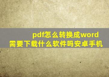 pdf怎么转换成word需要下载什么软件吗安卓手机