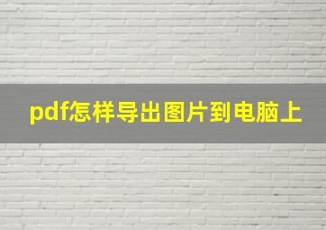 pdf怎样导出图片到电脑上