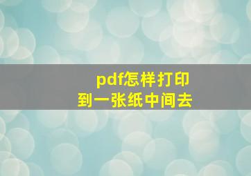 pdf怎样打印到一张纸中间去