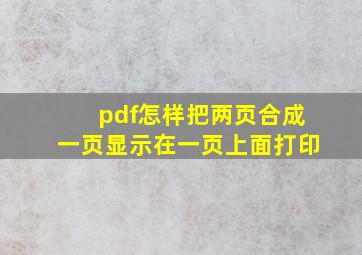 pdf怎样把两页合成一页显示在一页上面打印