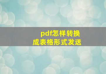 pdf怎样转换成表格形式发送