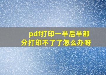 pdf打印一半后半部分打印不了了怎么办呀