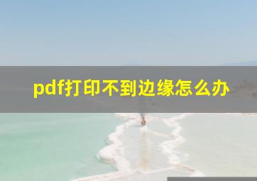 pdf打印不到边缘怎么办