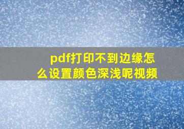 pdf打印不到边缘怎么设置颜色深浅呢视频