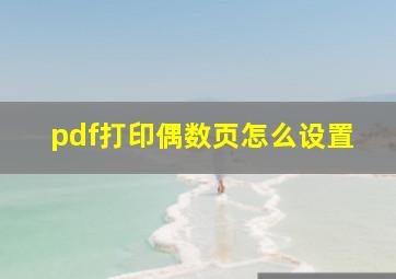 pdf打印偶数页怎么设置