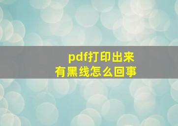 pdf打印出来有黑线怎么回事