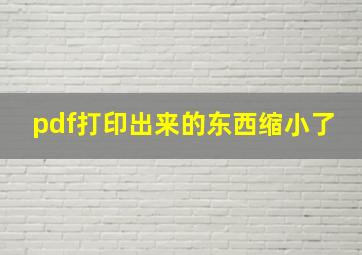 pdf打印出来的东西缩小了