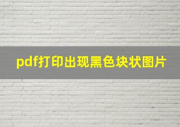 pdf打印出现黑色块状图片