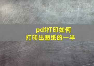 pdf打印如何打印出图纸的一半