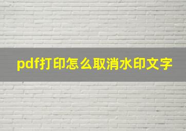 pdf打印怎么取消水印文字