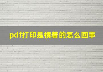 pdf打印是横着的怎么回事