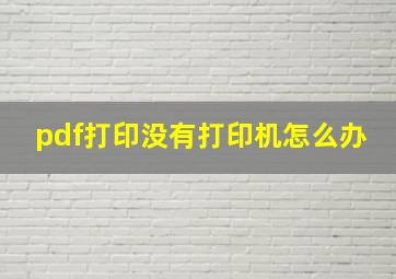 pdf打印没有打印机怎么办