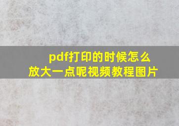 pdf打印的时候怎么放大一点呢视频教程图片