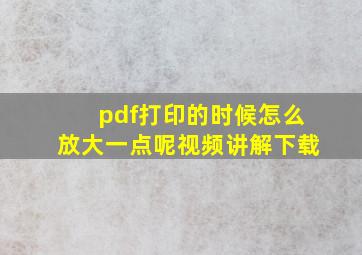 pdf打印的时候怎么放大一点呢视频讲解下载