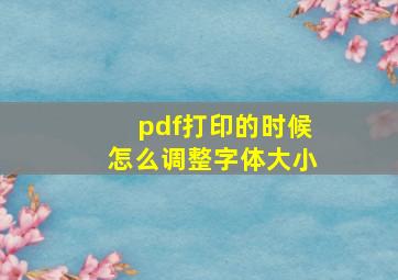 pdf打印的时候怎么调整字体大小