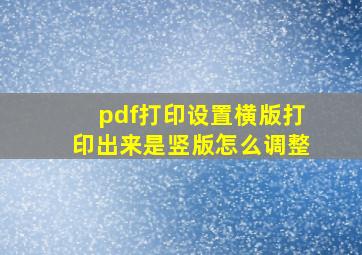 pdf打印设置横版打印出来是竖版怎么调整