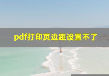 pdf打印页边距设置不了