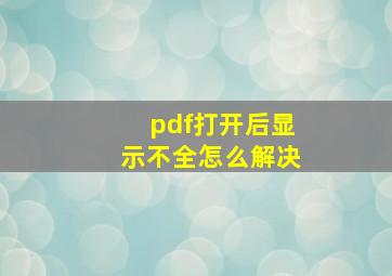 pdf打开后显示不全怎么解决